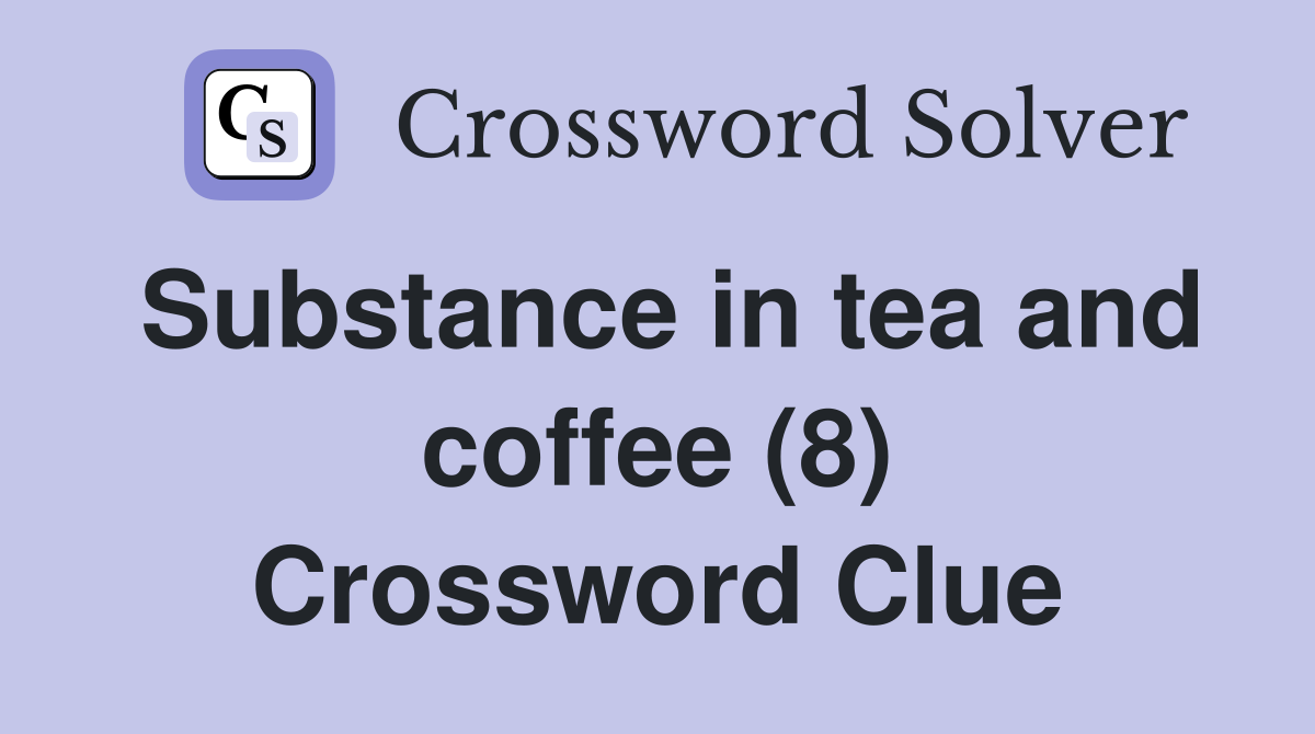 Substance in tea and coffee (8) Crossword Clue Answers Crossword Solver